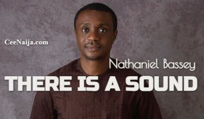 DOWNLOAD SONG: Nathaniel Bassey - There Is A Sound (Mp3 & Lyrics) | CeeNaija