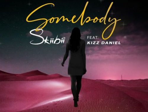 [Lyrics] Skiibii — "Somebody" ft. Kizz Daniel